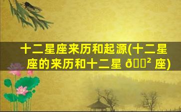 十二星座来历和起源(十二星座的来历和十二星 🌲 座)